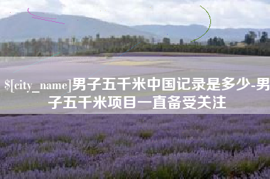 自贡男子五千米中国记录是多少-男子五千米项目一直备受关注