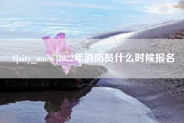 自贡2022年消防员什么时候报名