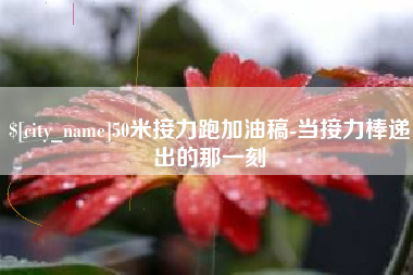 自贡50米接力跑加油稿-当接力棒递出的那一刻