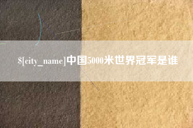 自贡中国5000米世界冠军是谁