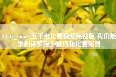 自贡五千米比赛视频完整版-我们能学到许多跑步技巧和比赛策略