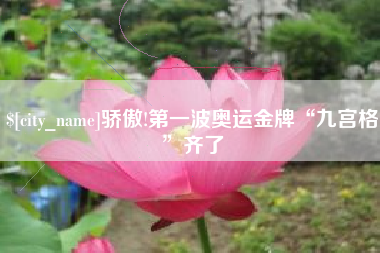 自贡骄傲!第一波奥运金牌“九宫格”齐了