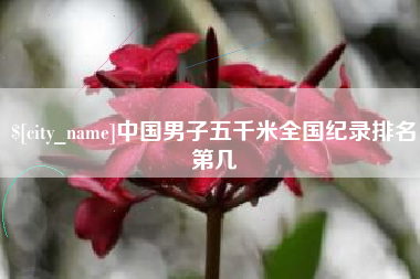 自贡中国男子五千米全国纪录排名第几