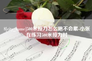 自贡500米接力怎么跑不会累-小张在练习500米接力时
