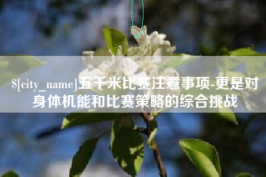 自贡五千米比赛注意事项-更是对身体机能和比赛策略的综合挑战