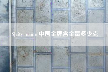自贡中国金牌含金量多少克