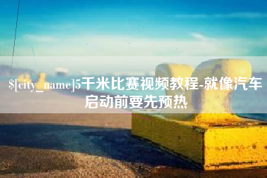 自贡5千米比赛视频教程-就像汽车启动前要先预热