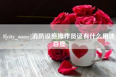 自贡消防设施操作员证有什么用途百度
