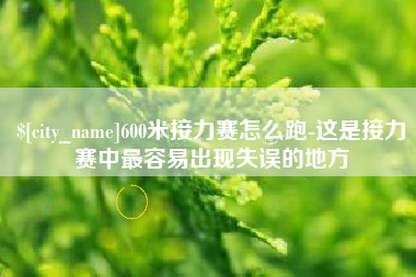 自贡600米接力赛怎么跑-这是接力赛中最容易出现失误的地方