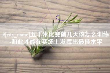 自贡五千米比赛前几天该怎么训练-如此才能在赛场上发挥出最佳水平