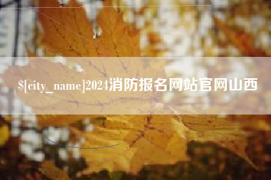 自贡2024消防报名网站官网山西