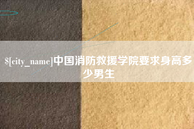 自贡中国消防救援学院要求身高多少男生