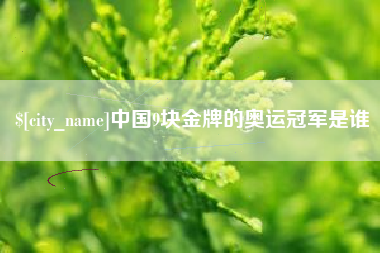 自贡中国9块金牌的奥运冠军是谁