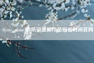 自贡消防设施操作员报名时间官网