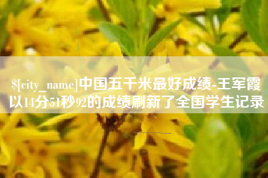 自贡中国五千米最好成绩-王军霞以14分51秒92的成绩刷新了全国学生记录