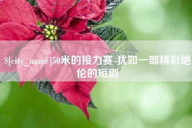 自贡50米的接力赛-犹如一部精彩绝伦的短剧
