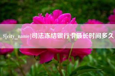 自贡司法冻结银行卡最长时间多久
