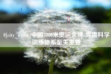 自贡中国5000米奥运金牌-完善科学训练体系至关重要