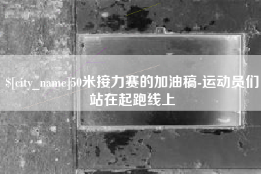 自贡50米接力赛的加油稿-运动员们站在起跑线上