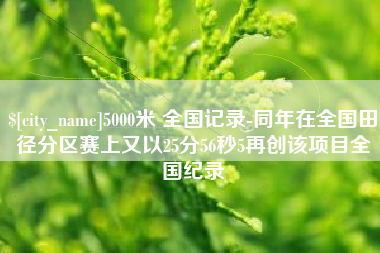 自贡5000米 全国记录-同年在全国田径分区赛上又以25分56秒5再创该项目全国纪录