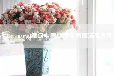 自贡缅甸中国地图全图高清版大图