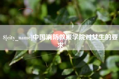 自贡中国消防救援学院对女生的要求