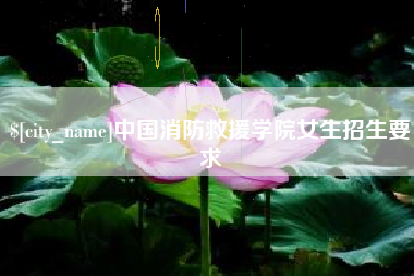 自贡中国消防救援学院女生招生要求