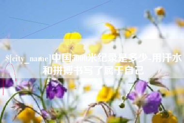 自贡中国5000米纪录是多少-用汗水和拼搏书写了属于自己
