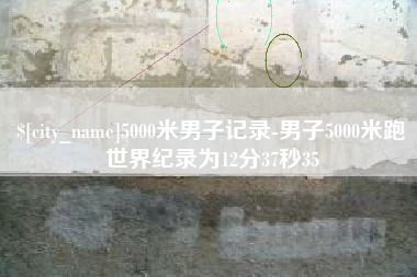 自贡5000米男子记录-男子5000米跑世界纪录为12分37秒35