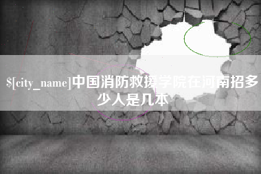 自贡中国消防救援学院在河南招多少人是几本