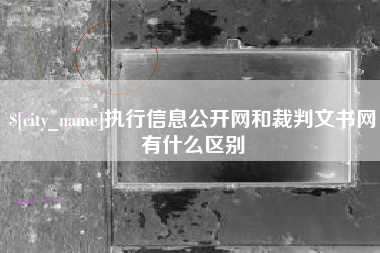 自贡执行信息公开网和裁判文书网有什么区别