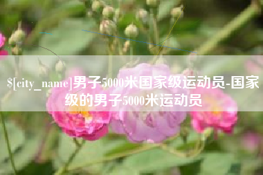 自贡男子5000米国家级运动员-国家级的男子5000米运动员