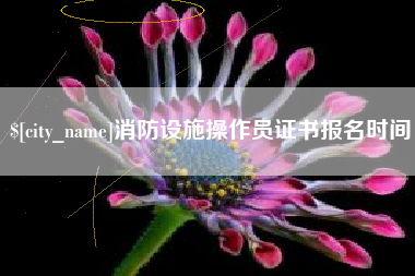 自贡消防设施操作员证书报名时间