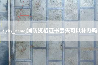 自贡消防资格证书丢失可以补办吗