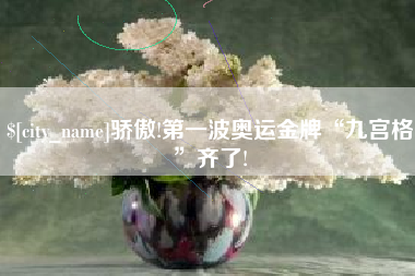 自贡骄傲!第一波奥运金牌“九宫格”齐了!