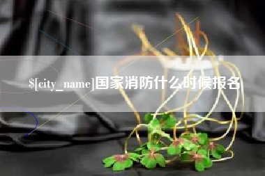 自贡国家消防什么时候报名