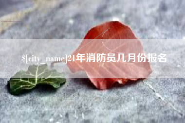 自贡21年消防员几月份报名