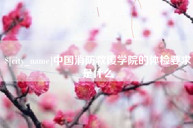 自贡中国消防救援学院的体检要求是什么