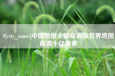 自贡中国地图全图高清版世界地图高清十亿像素