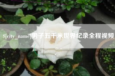 自贡男子五千米世界纪录全程视频