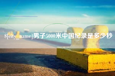 自贡男子5000米中国纪录是多少秒