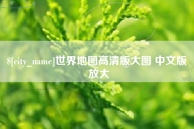 自贡世界地图高清版大图 中文版 放大