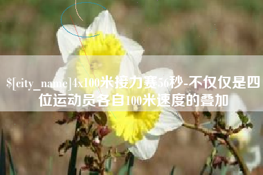自贡4x100米接力赛56秒-不仅仅是四位运动员各自100米速度的叠加