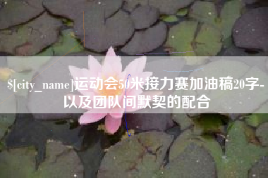 自贡运动会50米接力赛加油稿20字-以及团队间默契的配合