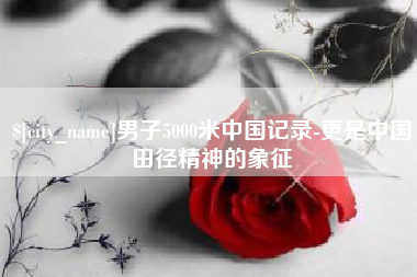 自贡男子5000米中国记录-更是中国田径精神的象征