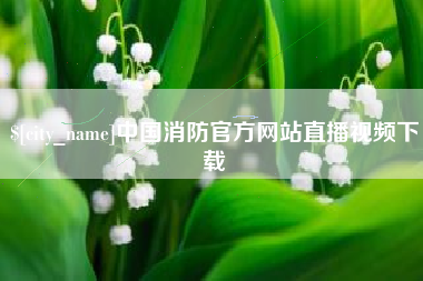 自贡中国消防官方网站直播视频下载