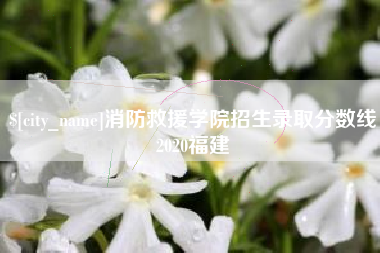 自贡消防救援学院招生录取分数线2020福建