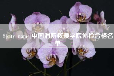 自贡中国消防救援学院体检合格名单