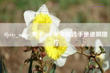 自贡男子5000米中国选手是谁啊图片
