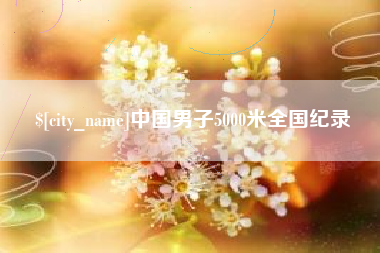 自贡中国男子5000米全国纪录
